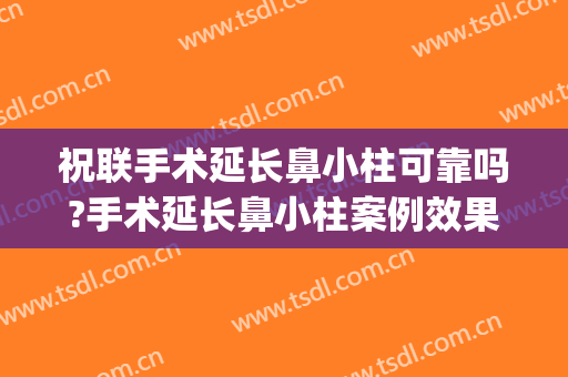 祝联手术延长鼻小柱可靠吗?手术延长鼻小柱案例效果对比图_上海交通大学医学院附属第九人民医院