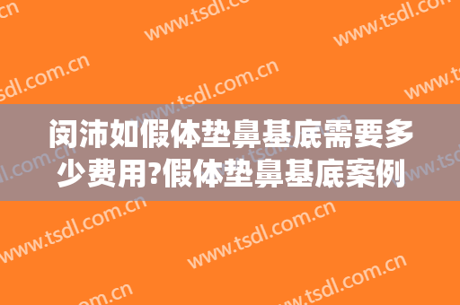 闵沛如假体垫鼻基底需要多少费用?假体垫鼻基底案例效果对比图_上海交通大学医学院附属第九人民医院