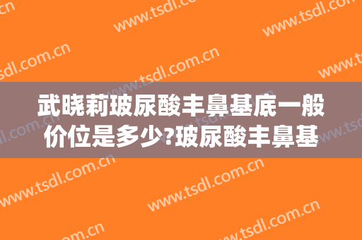 武晓莉玻尿酸丰鼻基底一般价位是多少?玻尿酸丰鼻基底案例效果对比图_上海交通大学医学院附属第九人民医院