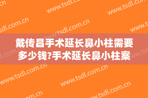 戴传昌手术延长鼻小柱需要多少钱?手术延长鼻小柱案例效果对比图_上海交通大学医学院附属第九人民医院
