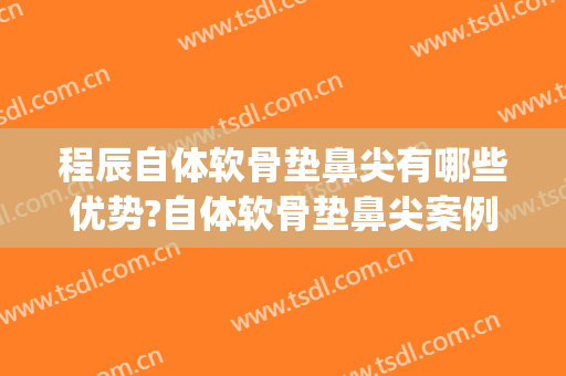 程辰自体软骨垫鼻尖有哪些优势?自体软骨垫鼻尖案例效果对比图_上海交通大学医学院附属第九人民医院