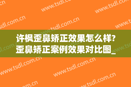 许枫歪鼻矫正效果怎么样?歪鼻矫正案例效果对比图_上海交通大学医学院附属第九人民医院