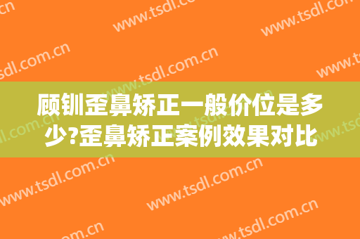 顾钏歪鼻矫正一般价位是多少?歪鼻矫正案例效果对比图_上海交通大学医学院附属第九人民医院北部院区