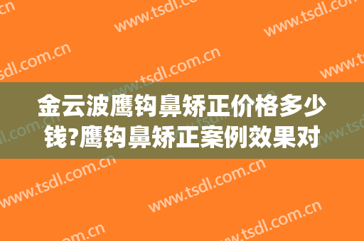 金云波鹰钩鼻矫正价格多少钱?鹰钩鼻矫正案例效果对比图_上海交通大学医学院附属第九人民医院