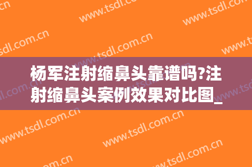 杨军注射缩鼻头靠谱吗?注射缩鼻头案例效果对比图_上海交通大学医学院附属第九人民医院