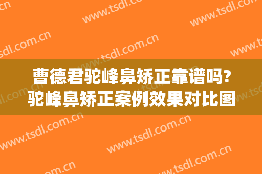 曹德君驼峰鼻矫正靠谱吗?驼峰鼻矫正案例效果对比图_上海交通大学医学院附属第九人民医院