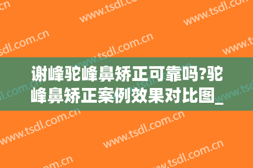 谢峰驼峰鼻矫正可靠吗?驼峰鼻矫正案例效果对比图_上海交通大学医学院附属第九人民医院