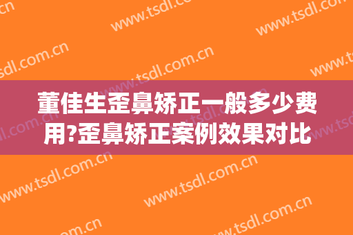 董佳生歪鼻矫正一般多少费用?歪鼻矫正案例效果对比图_上海交通大学医学院附属第九人民医院