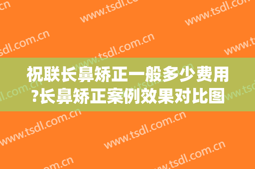 祝联长鼻矫正一般多少费用?长鼻矫正案例效果对比图_上海交通大学医学院附属第九人民医院