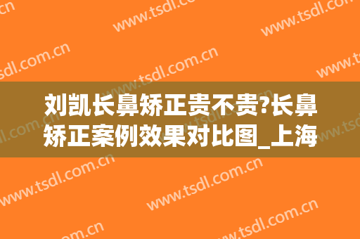 刘凯长鼻矫正贵不贵?长鼻矫正案例效果对比图_上海交通大学医学院附属第九人民医院