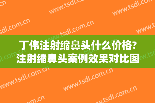 丁伟注射缩鼻头什么价格?注射缩鼻头案例效果对比图_上海交通大学医学院附属第九人民医院