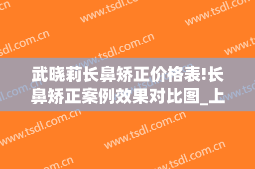 武晓莉长鼻矫正价格表!长鼻矫正案例效果对比图_上海交通大学医学院附属第九人民医院