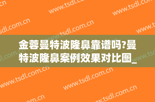 金蓉曼特波隆鼻靠谱吗?曼特波隆鼻案例效果对比图_上海交通大学医学院附属第九人民医院