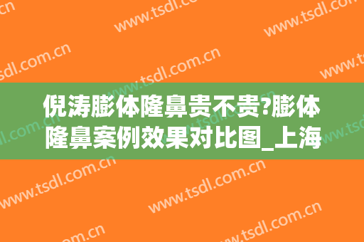 倪涛膨体隆鼻贵不贵?膨体隆鼻案例效果对比图_上海交通大学医学院附属第九人民医院北部院区