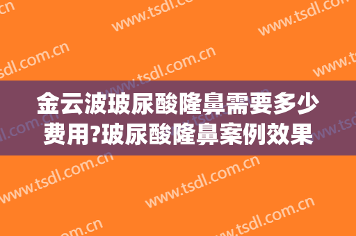 金云波玻尿酸隆鼻需要多少费用?玻尿酸隆鼻案例效果对比图_上海交通大学医学院附属第九人民医院