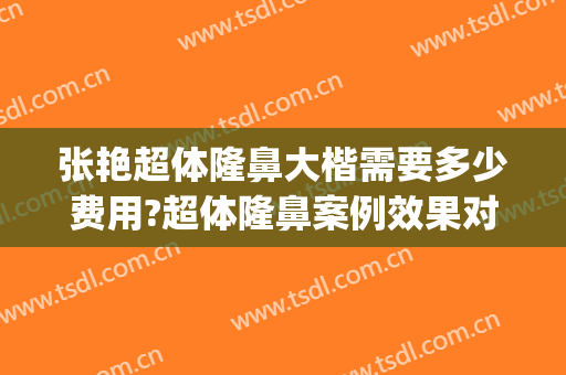 张艳超体隆鼻大楷需要多少费用?超体隆鼻案例效果对比图_上海交通大学医学院附属第九人民医院