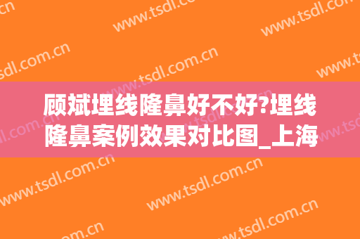 顾斌埋线隆鼻好不好?埋线隆鼻案例效果对比图_上海交通大学医学院附属第九人民医院