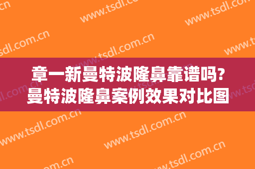 章一新曼特波隆鼻靠谱吗?曼特波隆鼻案例效果对比图_上海交通大学医学院附属第九人民医院