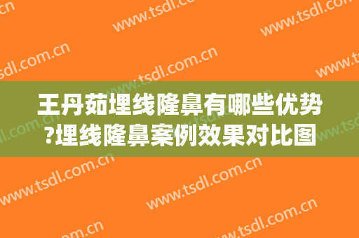 王丹茹埋线隆鼻有哪些优势?埋线隆鼻案例效果对比图_上海交通大学医学院附属第九人民医院