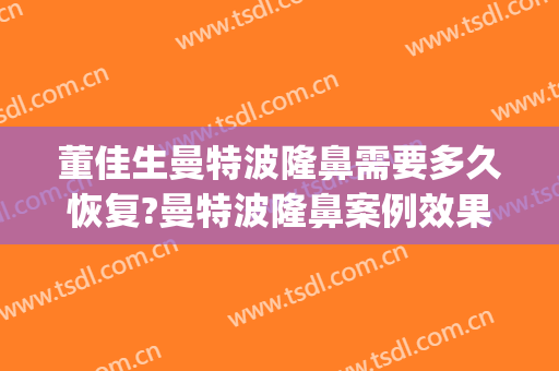 董佳生曼特波隆鼻需要多久恢复?曼特波隆鼻案例效果对比图_上海交通大学医学院附属第九人民医院