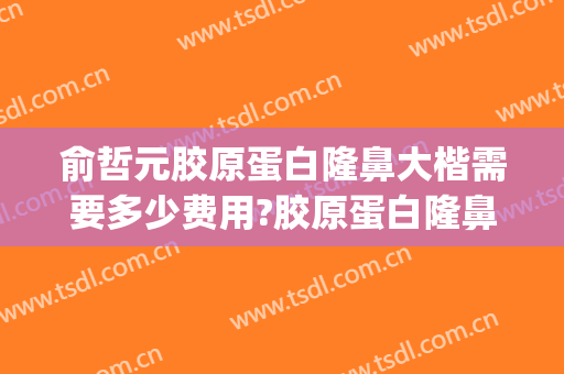 俞哲元胶原蛋白隆鼻大楷需要多少费用?胶原蛋白隆鼻案例效果对比图_上海交通大学医学院附属第九人民医院