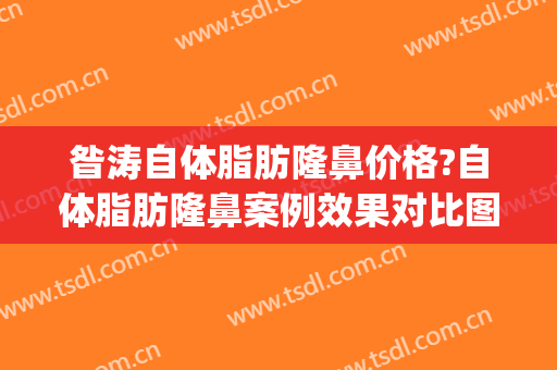 昝涛自体脂肪隆鼻价格?自体脂肪隆鼻案例效果对比图_上海交通大学医学院附属第九人民医院
