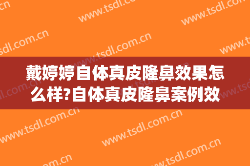 戴婷婷自体真皮隆鼻效果怎么样?自体真皮隆鼻案例效果对比图_上海交通大学医学院附属第九人民医院