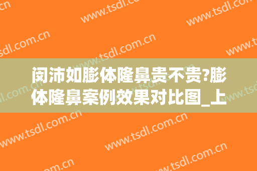 闵沛如膨体隆鼻贵不贵?膨体隆鼻案例效果对比图_上海交通大学医学院附属第九人民医院
