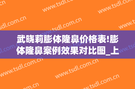 武晓莉膨体隆鼻价格表!膨体隆鼻案例效果对比图_上海交通大学医学院附属第九人民医院