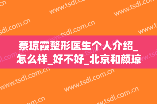 蔡琼霞整形医生个人介绍_怎么样_好不好_北京和颜琼霞医疗美容诊所