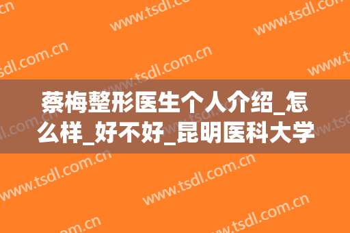 蔡梅整形医生个人介绍_怎么样_好不好_昆明医科大学第二附属医院整形外科