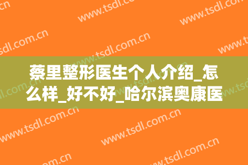 蔡里整形医生个人介绍_怎么样_好不好_哈尔滨奥康医疗美容门诊