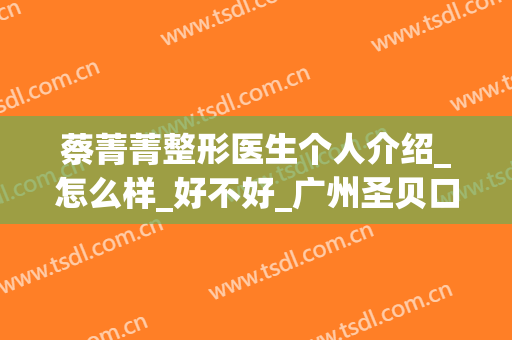 蔡菁菁整形医生个人介绍_怎么样_好不好_广州圣贝口腔门诊部.