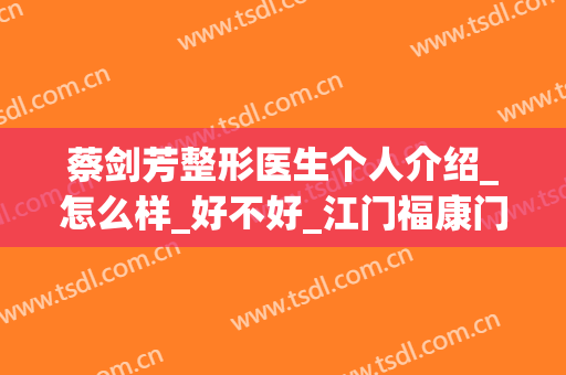蔡剑芳整形医生个人介绍_怎么样_好不好_江门福康门诊部