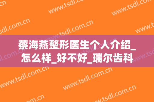蔡海燕整形医生个人介绍_怎么样_好不好_瑞尔齿科