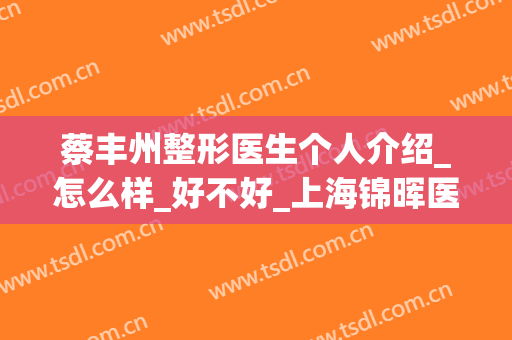 蔡丰州整形医生个人介绍_怎么样_好不好_上海锦晖医疗美容
