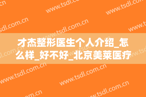 才杰整形医生个人介绍_怎么样_好不好_北京美莱医疗美容机构