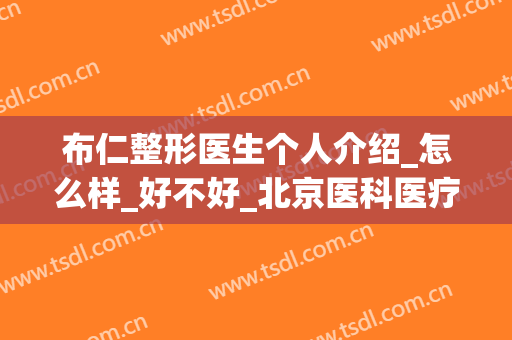 布仁整形医生个人介绍_怎么样_好不好_北京医科医疗美容医院