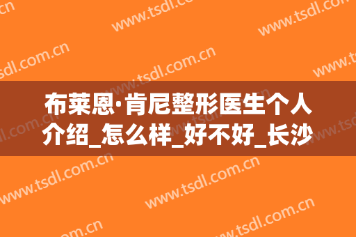 布莱恩·肯尼整形医生个人介绍_怎么样_好不好_长沙美莱医疗美容医院