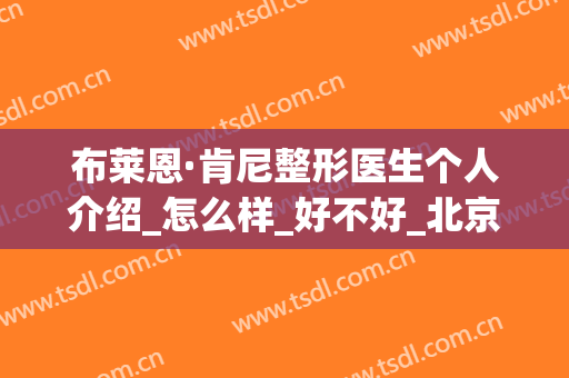 布莱恩·肯尼整形医生个人介绍_怎么样_好不好_北京美莱医疗美容机构