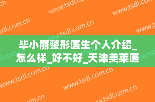 毕小丽整形医生个人介绍_怎么样_好不好_天津美莱医学美容医院