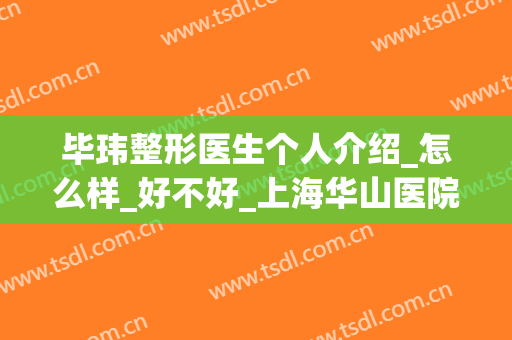 毕玮整形医生个人介绍_怎么样_好不好_上海华山医院