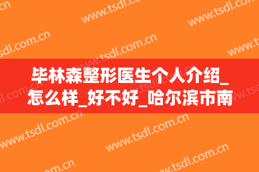 毕林森整形医生个人介绍_怎么样_好不好_哈尔滨市南岗区臻美美容门诊