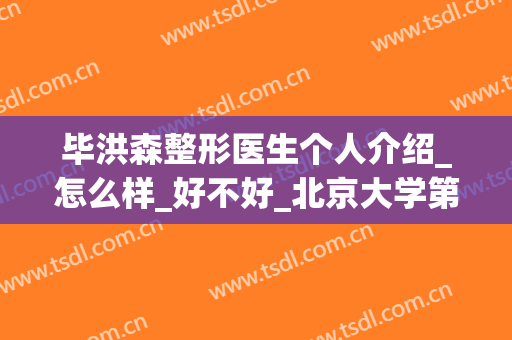 毕洪森整形医生个人介绍_怎么样_好不好_北京大学第三医院(北医三院毕洪森双眼皮)