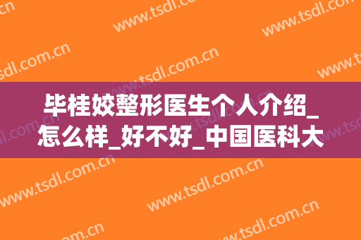 毕桂姣整形医生个人介绍_怎么样_好不好_中国医科大学附属前列医院整形外科