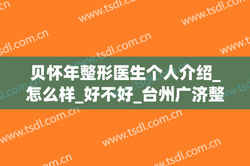 贝怀年整形医生个人介绍_怎么样_好不好_台州广济整形外科医院