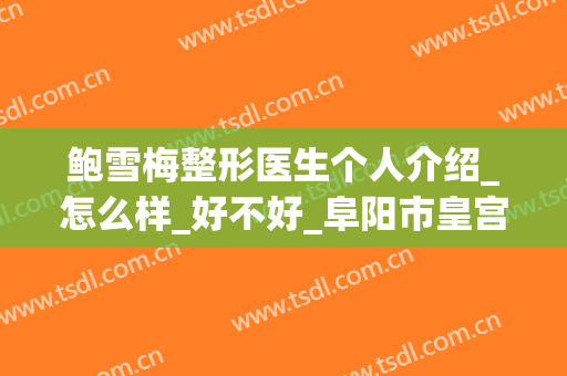 鲍雪梅整形医生个人介绍_怎么样_好不好_阜阳市皇宫美容