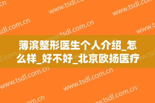 薄滨整形医生个人介绍_怎么样_好不好_北京欧扬医疗美容门诊部