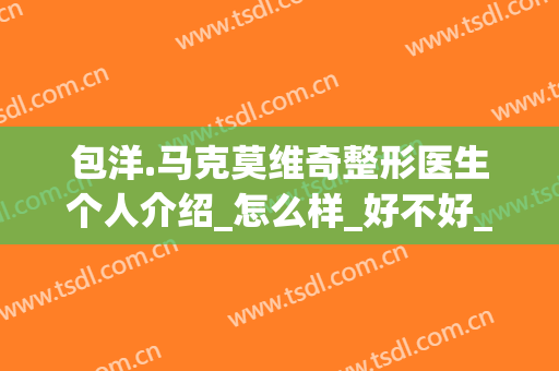 包洋.马克莫维奇整形医生个人介绍_怎么样_好不好_上海唐翠芳口腔