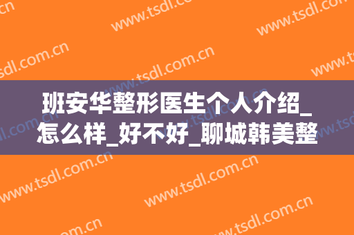 班安华整形医生个人介绍_怎么样_好不好_聊城韩美整形美容医院(班安华双眼皮)